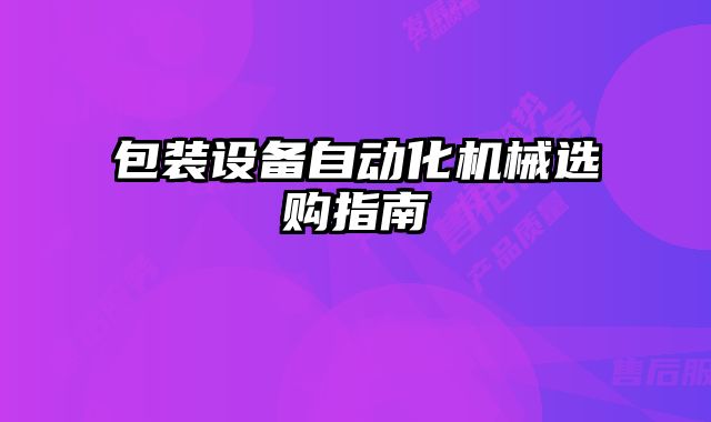包裝設(shè)備自動化機(jī)械選購指南
