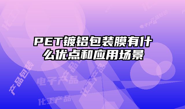 PET鍍鋁包裝膜有什么優點和應用場景