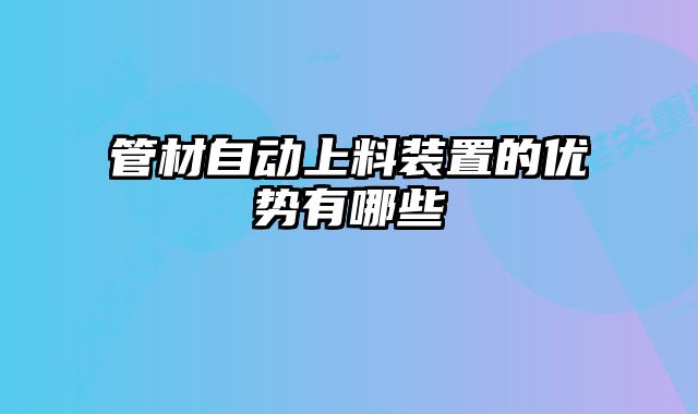管材自動上料裝置的優勢有哪些