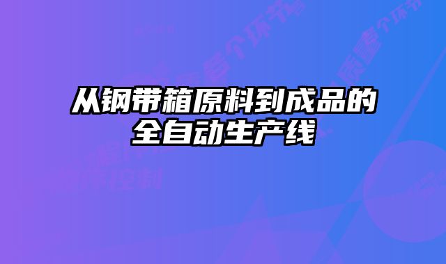 從鋼帶箱原料到成品的全自動(dòng)生產(chǎn)線