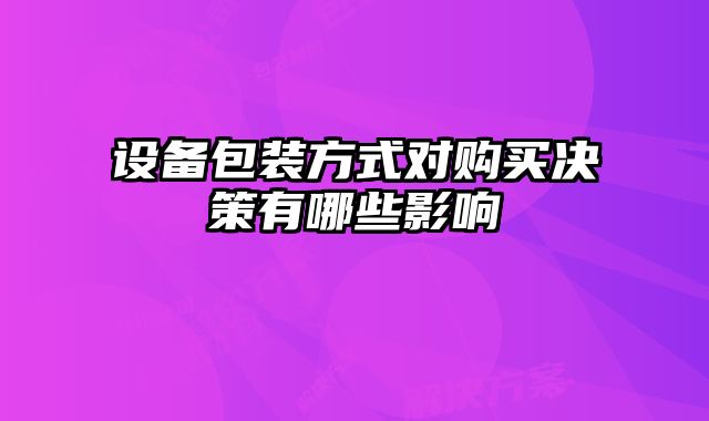 設備包裝方式對購買決策有哪些影響