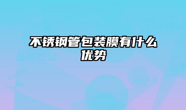 不銹鋼管包裝膜有什么優勢
